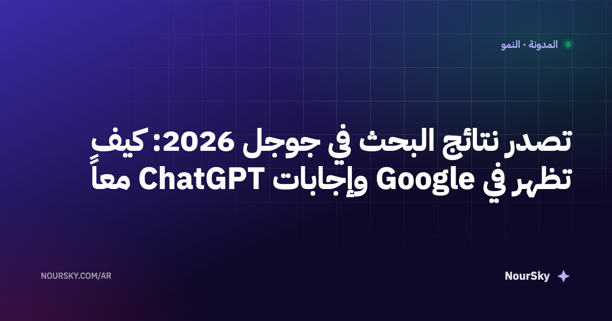 تصدر نتائج البحث في جوجل 2026: كيف تظهر في Google وإجابات ChatGPT معاً
