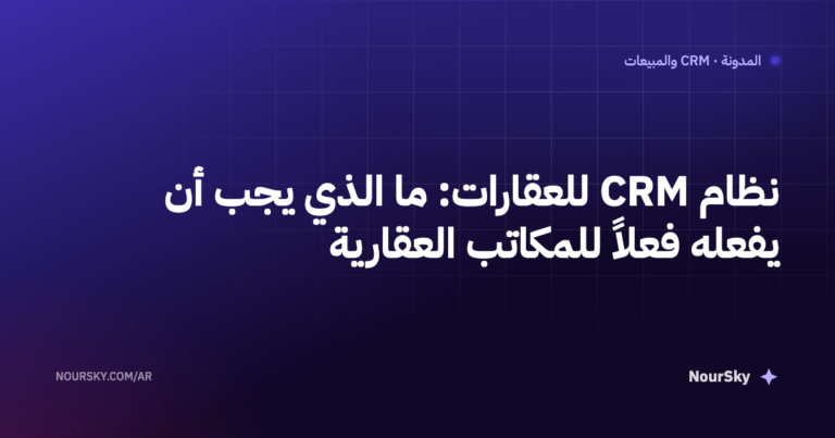 نظام CRM للعقارات: ما الذي يجب أن يفعله فعلاً للمكاتب العقارية