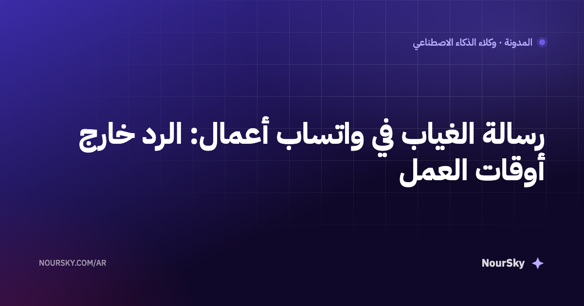 رسالة الغياب في واتساب أعمال: الرد خارج أوقات العمل خطوة بخطوة