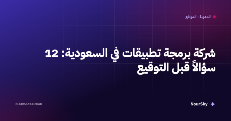 شركة برمجة تطبيقات في السعودية: 12 سؤالاً قبل التوقيع