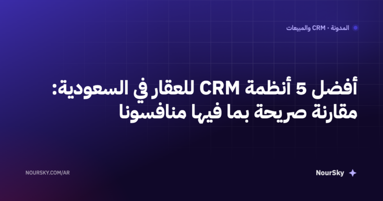 أفضل 5 أنظمة CRM للعقار في السعودية: مقارنة صريحة بما فيها منافسونا