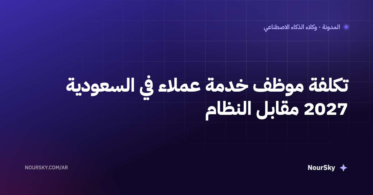 تكلفة موظف خدمة عملاء في السعودية 2027 مقابل النظام