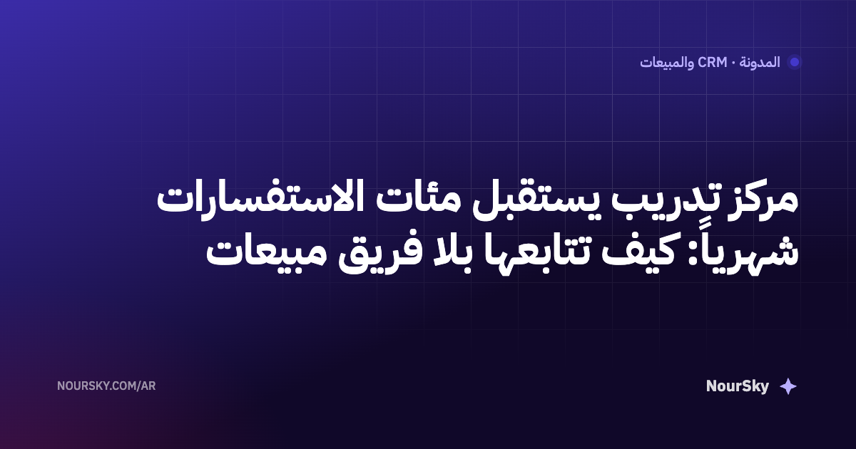مركز تدريب يستقبل مئات الاستفسارات شهرياً: كيف تتابعها بلا فريق مبيعات